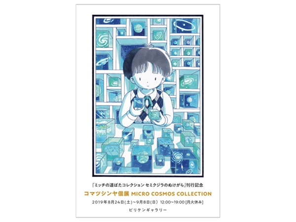 【東京】『ミッチの道ばたコレクション セミクジラのぬけがら』刊行記念 コマツシンヤ個展 MICRO COSMOS COLLECTION:2019年8月24日(土)〜9月8日(日)