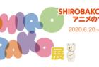 【埼玉県】SHIROBAKO展 ～SHIROBAKOで学ぶアニメのつくり方～：2020年6月20日（土）～9月6日（日）