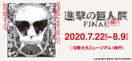 【兵庫】進撃の巨人展FINAL ver.神戸：2020年7月22日(水)〜8月9日(日)